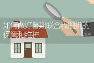 如何做好暑期联合收割机的保管和维护