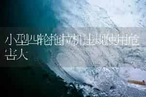 小型四轮拖拉机违规使用危害大