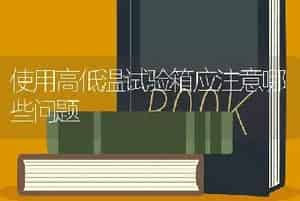 使用高低温试验箱应注意哪些问题