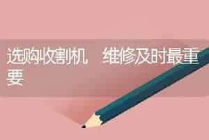 选购收割机 维修及时最重要