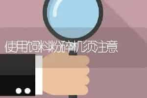 使用饲料粉碎机须注意
