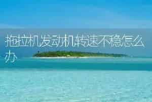 拖拉机发动机转速不稳怎么办