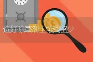 选好除草剂土壤残留少