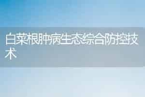 白菜根肿病生态综合防控技术