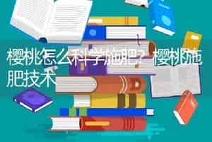 樱桃怎么科学施肥？樱桃施肥技术