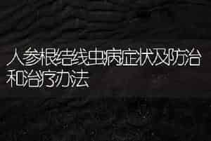 人参根结线虫病症状及防治和治疗办法