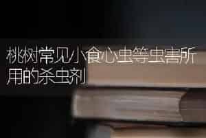 桃树常见小食心虫等虫害所用的杀虫剂
