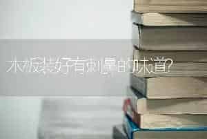 木板装好有刺鼻的味道？