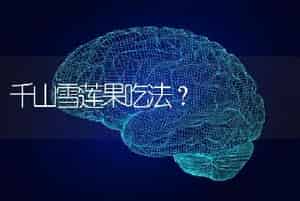 千山雪莲果吃法？