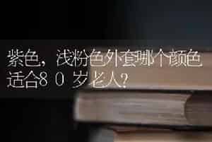 紫色，浅粉色外套哪个颜色适合80岁老人？