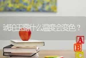琥珀玉露什么温度会变色？