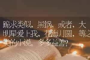 跪求类似，黑锅，或者，大明星爱上我，花海月圆，等之类的小说。多多益善？