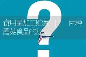 食用菌加工贮藏 | 两种蘑菇食品的加工