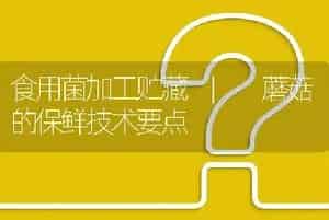 食用菌加工贮藏 | 蘑菇的保鲜技术要点